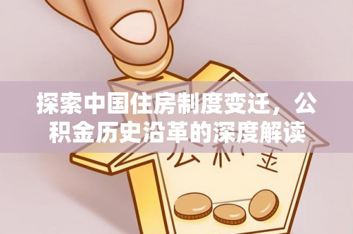 信用探索中国住房制度变迁，公积金历史沿革的深度解读