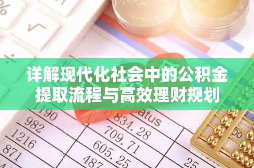 信用详解现代化社会中的公积金提取流程与高效理财规划