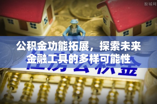 信用公积金功能拓展，探索未来金融工具的多样可能性