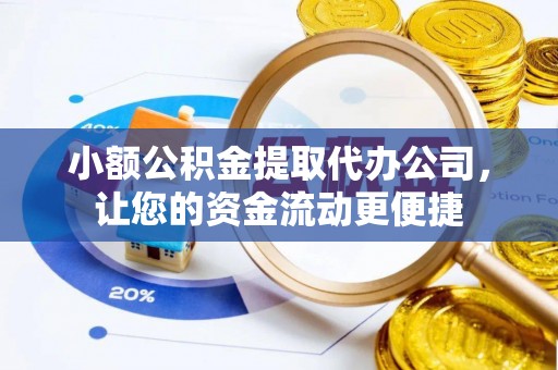 信用小额公积金提取代办公司，让您的资金流动更便捷