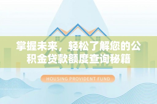 信用掌握未来，轻松了解您的公积金贷款额度查询秘籍