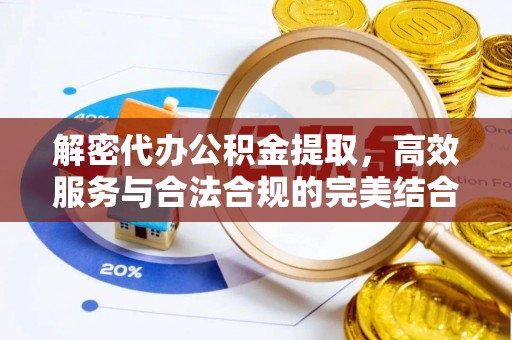 信用解密代办公积金提取，高效服务与合法合规的完美结合