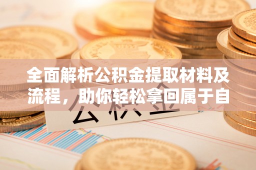 信用全面解析公积金提取材料及流程，助你轻松拿回属于自己的钱