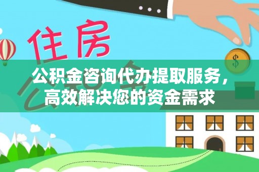 信用公积金咨询代办提取服务，高效解决您的资金需求