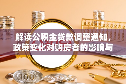 信用解读公积金贷款调整通知，政策变化对购房者的影响与机遇