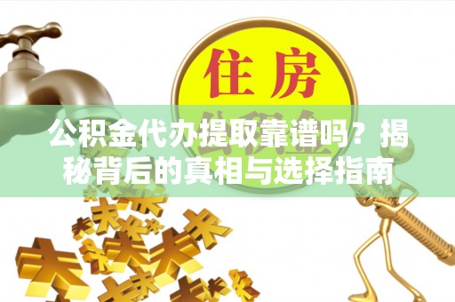信用公积金代办提取靠谱吗？揭秘背后的真相与选择指南