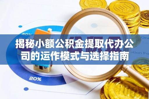 信用揭秘小额公积金提取代办公司的运作模式与选择指南