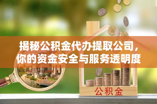 信用揭秘公积金代办提取公司，你的资金安全与服务透明度指南