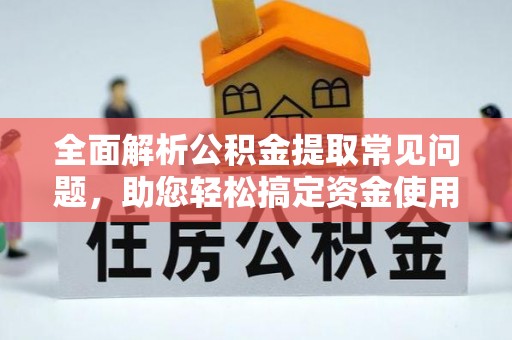 信用全面解析公积金提取常见问题，助您轻松搞定资金使用