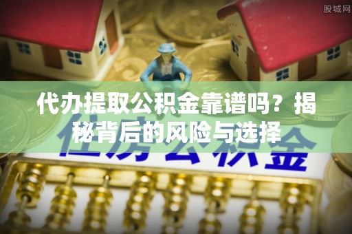 信用代办提取公积金靠谱吗？揭秘背后的风险与选择