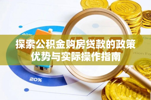 信用探索公积金购房贷款的政策优势与实际操作指南