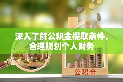信用深入了解公积金提取条件，合理规划个人财务
