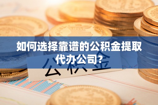 信用如何选择靠谱的公积金提取代办公司？