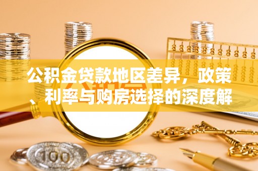 信用公积金贷款地区差异，政策、利率与购房选择的深度解析