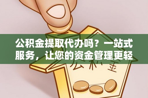 信用公积金提取代办吗？一站式服务，让您的资金管理更轻松