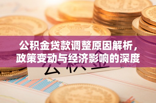 信用公积金贷款调整原因解析，政策变动与经济影响的深度探讨