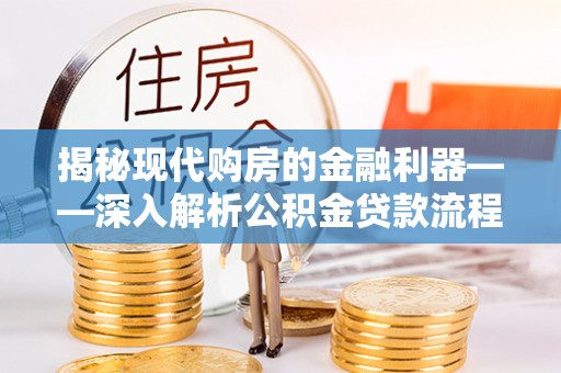 信用揭秘现代购房的金融利器——深入解析公积金贷款流程