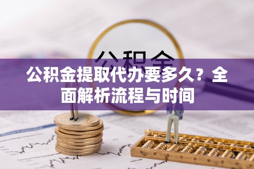 信用公积金提取代办要多久？全面解析流程与时间