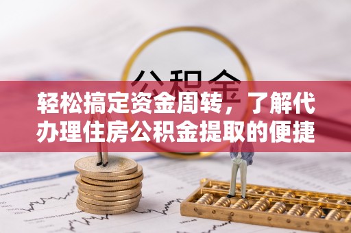 信用轻松搞定资金周转，了解代办理住房公积金提取的便捷之道
