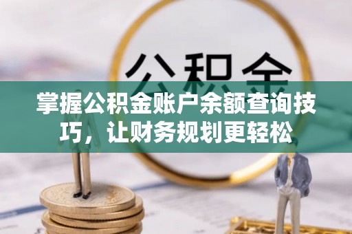 信用掌握公积金账户余额查询技巧，让财务规划更轻松