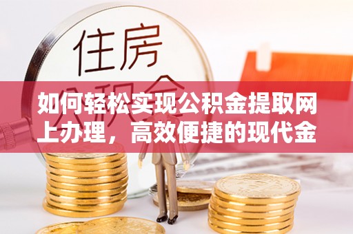 信用如何轻松实现公积金提取网上办理，高效便捷的现代金融服务