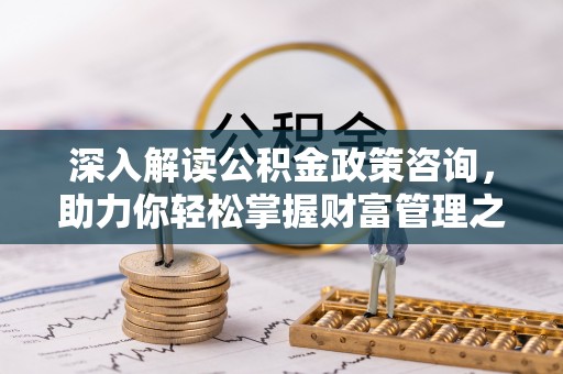 信用深入解读公积金政策咨询，助力你轻松掌握财富管理之道