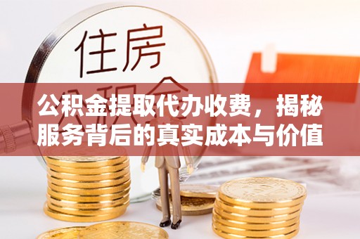 信用公积金提取代办收费，揭秘服务背后的真实成本与价值