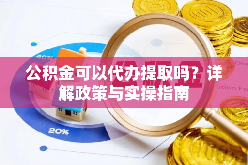 信用公积金可以代办提取吗？详解政策与实操指南