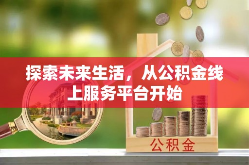 信用探索未来生活，从公积金线上服务平台开始