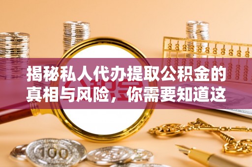 信用揭秘私人代办提取公积金的真相与风险，你需要知道这些！