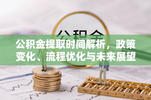 信用公积金提取时间解析，政策变化、流程优化与未来展望