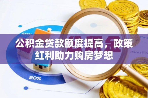 信用公积金贷款额度提高，政策红利助力购房梦想