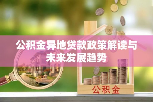 信用公积金异地贷款政策解读与未来发展趋势