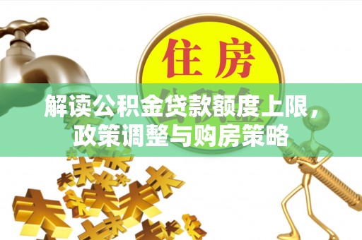 信用解读公积金贷款额度上限，政策调整与购房策略