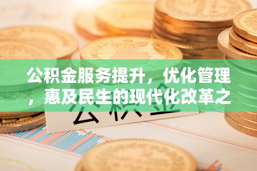 信用公积金服务提升，优化管理，惠及民生的现代化改革之路