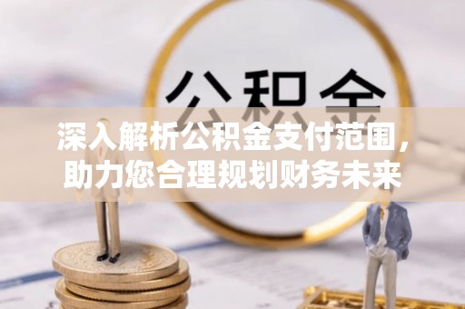 信用深入解析公积金支付范围，助力您合理规划财务未来