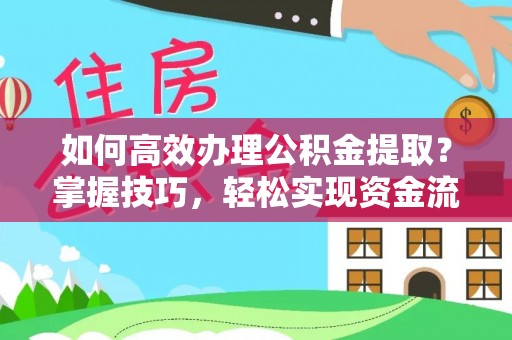 信用如何高效办理公积金提取？掌握技巧，轻松实现资金流动
