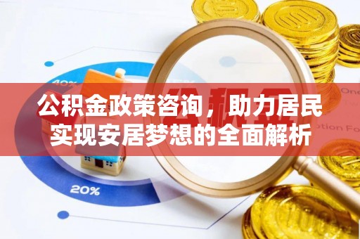 信用公积金政策咨询，助力居民实现安居梦想的全面解析