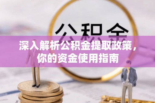 信用深入解析公积金提取政策，你的资金使用指南