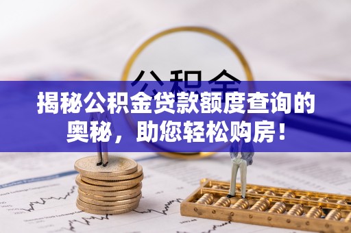 信用揭秘公积金贷款额度查询的奥秘，助您轻松购房！