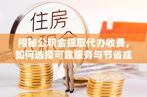信用揭秘公积金提取代办收费，如何选择可靠服务与节省成本？