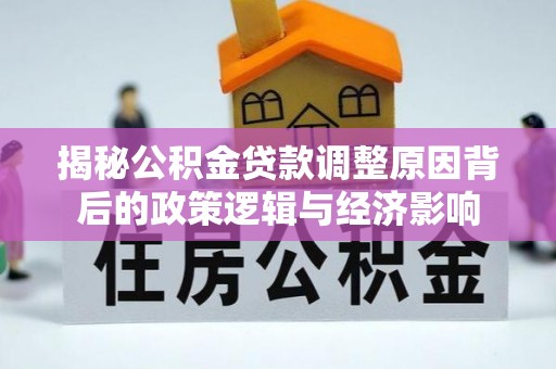 信用揭秘公积金贷款调整原因背后的政策逻辑与经济影响
