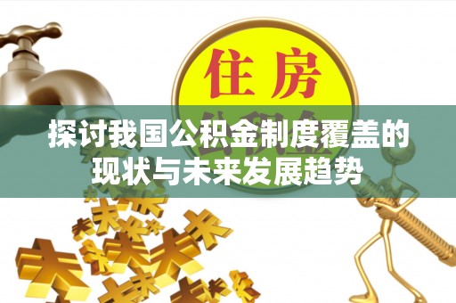 信用探讨我国公积金制度覆盖的现状与未来发展趋势