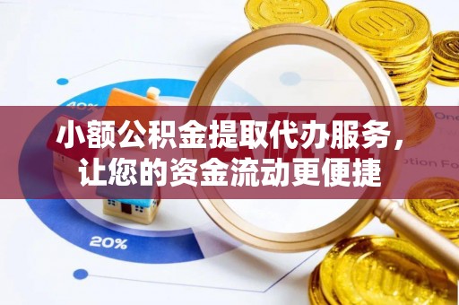 信用小额公积金提取代办服务，让您的资金流动更便捷