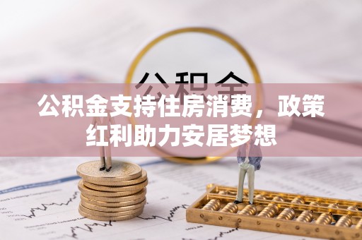 信用公积金支持住房消费，政策红利助力安居梦想
