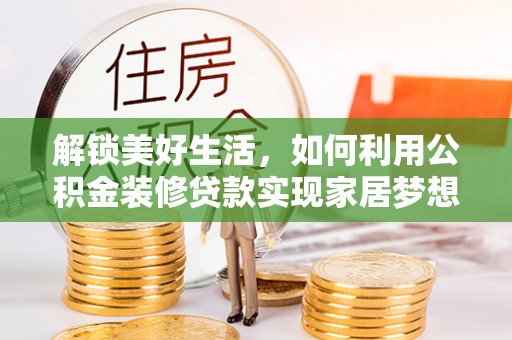 信用解锁美好生活，如何利用公积金装修贷款实现家居梦想