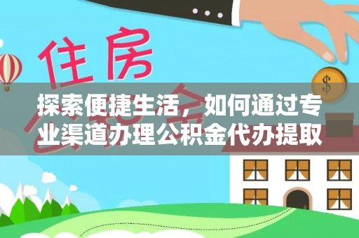 信用探索便捷生活，如何通过专业渠道办理公积金代办提取业务