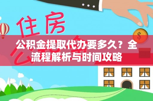 信用公积金提取代办要多久？全流程解析与时间攻略