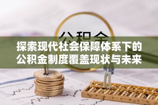 信用探索现代社会保障体系下的公积金制度覆盖现状与未来发展