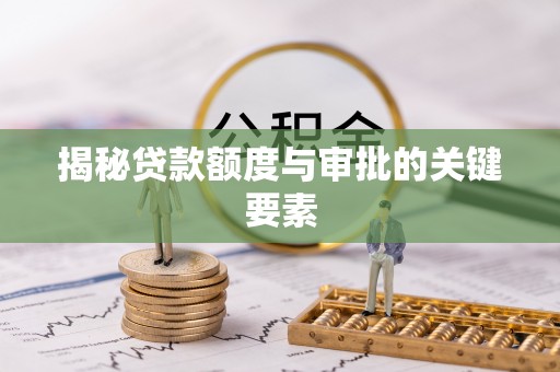 信用揭秘贷款额度与审批的关键要素
